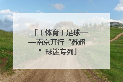 （体育）足球——南京开行“苏超”球迷专列