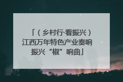 （乡村行·看振兴）江西万年特色产业奏响振兴“椒”响曲