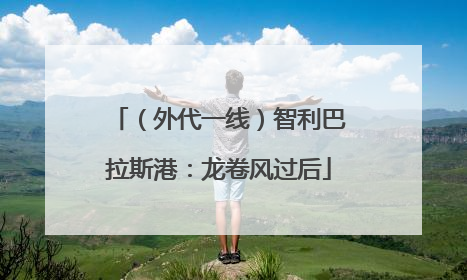 （外代一线）智利巴拉斯港：龙卷风过后
