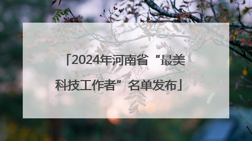 2024年河南省“最美科技工作者”名单发布