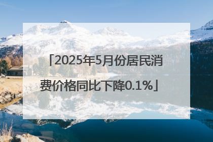2025年5月份居民消费价格同比下降0.1%