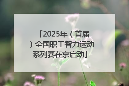 2025年（首届）全国职工智力运动系列赛在京启动