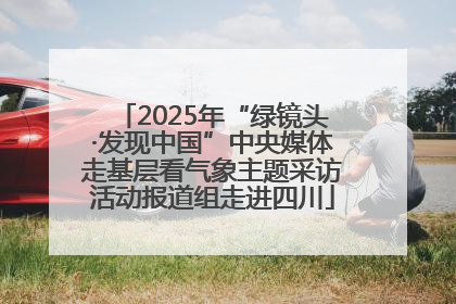 2025年“绿镜头·发现中国”中央媒体走基层看气象主题采访活动报道组走进四川