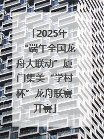 2025年“端午全国龙舟大联动”厦门集美“学村杯”龙舟联赛开赛