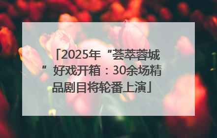 2025年“荟萃蓉城”好戏开箱：30余场精品剧目将轮番上演