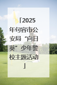 2025年句容市公安局“向日葵”少年警校主题活动