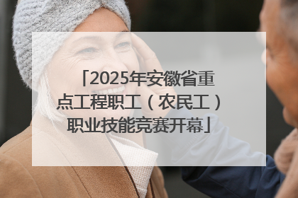 2025年安徽省重点工程职工（农民工）职业技能竞赛开幕