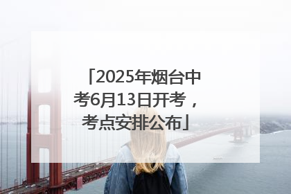 2025年烟台中考6月13日开考，考点安排公布