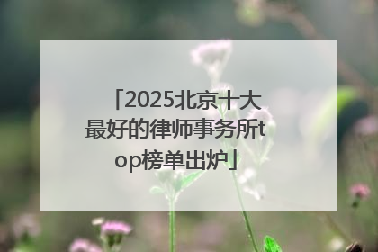 2025北京十大最好的律师事务所top榜单出炉
