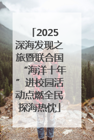 2025深海发现之旅暨联合国“海洋十年”进校园活动点燃全民探海热忱