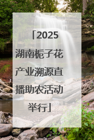 2025湖南栀子花产业溯源直播助农活动举行