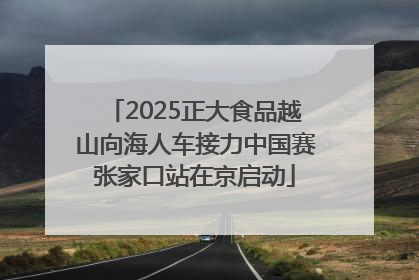 2025正大食品越山向海人车接力中国赛张家口站在京启动