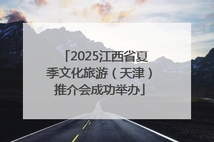 2025江西省夏季文化旅游（天津）推介会成功举办