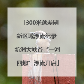300米落差刷新区域漂流纪录 新洲大峡谷“一河四趣”漂流开启