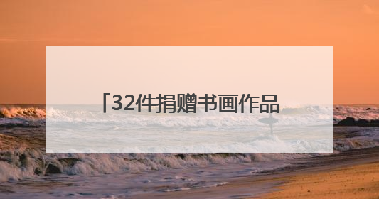 32件捐赠书画作品饱含对家乡的深情