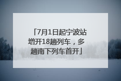 7月1日起宁波站增开18趟列车，多趟南下列车首开