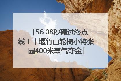 56.08秒碾过终点线！十堰竹山轮椅小将张园400米霸气夺金