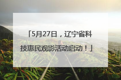 5月27日，辽宁省科技惠民观影活动启动！