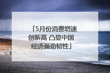 5月份消费增速创新高 凸显中国经济强劲韧性