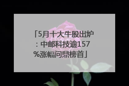 5月十大牛股出炉：中邮科技逾157%涨幅问鼎榜首