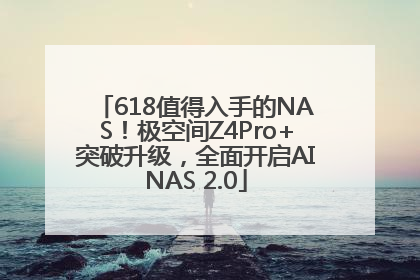 618值得入手的NAS！极空间Z4Pro+突破升级，全面开启AINAS 2.0
