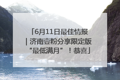 6月11日最佳情报｜济南壹粉分享限定版“最低满月”！恭喜