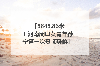 8848.86米！河南周口女青年孙宁第三次登顶珠峰