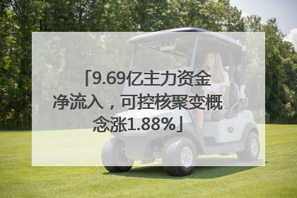 9.69亿主力资金净流入，可控核聚变概念涨1.88%