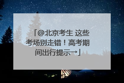 @北京考生 这些考场别走错！高考期间出行提示→