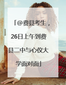 @费县考生，26日上午到费县二中与心仪大学面对面