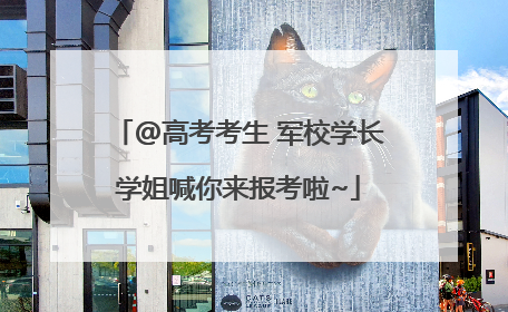 @高考考生 军校学长学姐喊你来报考啦~