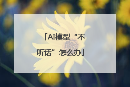 AI模型“不听话”怎么办