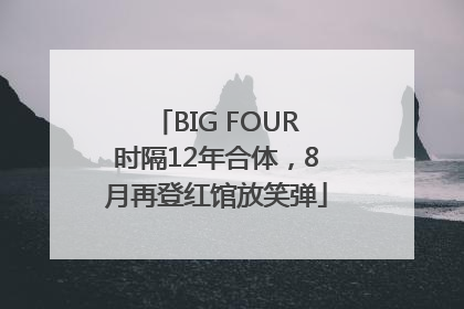 BIG FOUR时隔12年合体，8月再登红馆放笑弹