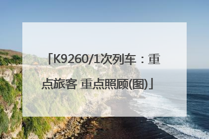 K9260/1次列车：重点旅客 重点照顾(图)