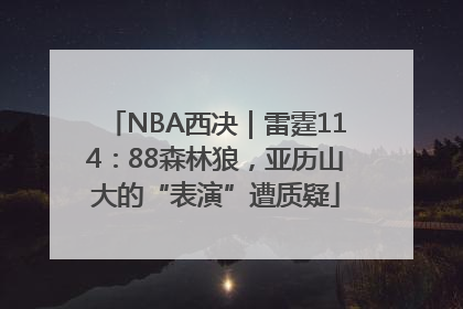 NBA西决｜雷霆114：88森林狼，亚历山大的“表演”遭质疑